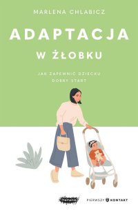 Adaptacja w żłobku. Jak zapewnić dziecku dobry start - Marlena Chlabicz - ebook