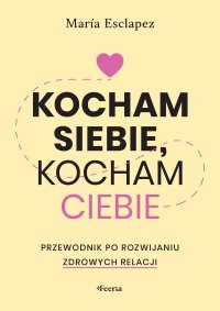 Kocham siebie, kocham ciebie. Przewodnik po rozwijaniu zdrowych relacji - Maria Esclapez - ebook