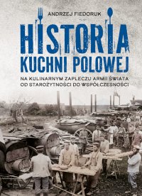 Historia kuchni polowej. Na kulinarnym zapleczu armii świata. Od starożytności do współczesności - Andrzej Fiedoruk - ebook