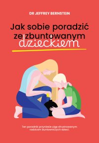 Jak sobie poradzić ze zbuntowanym dzieckiem - dr Jeffrey Bernstein - ebook