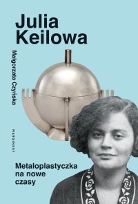 Julia Keilowa. Metaloplastyczka na nowe czasy - Małgorzata Czyńska - ebook