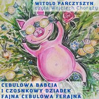 CEBULOWA BABCIA I CZOSNKOWY DZIADEK. FAJNA CEBULOWA FERAJNA - Witold Pańczyszyn - audiobook