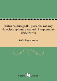 Klituś bajduś: gadki, piosenki, zabawy dziecięce spisane z ust ludu i wspomnień dzieciństwa - Zofia Rogoszówna - ebook