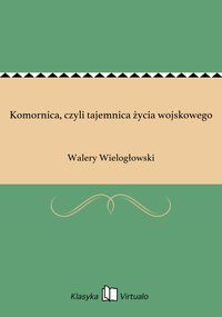 Komornica, czyli tajemnica życia wojskowego - Walery Wielogłowski - ebook