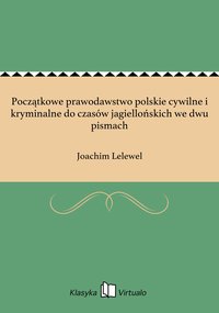 Początkowe prawodawstwo polskie cywilne i kryminalne do czasów jagiellońskich we dwu pismach - Joachim Lelewel - ebook