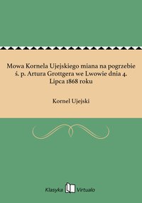 Mowa Kornela Ujejskiego miana na pogrzebie ś. p. Artura Grottgera we Lwowie dnia 4. Lipca 1868 roku - Kornel Ujejski - ebook