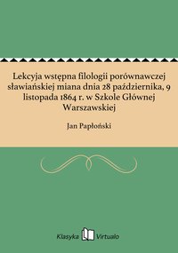 Lekcyja wstępna filologii porównawczej sławiańskiej miana dnia 28 października, 9 listopada 1864 r. w Szkole Głównej Warszawskiej - Jan Papłoński - ebook