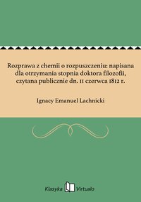 Rozprawa z chemii o rozpuszczeniu: napisana dla otrzymania stopnia doktora filozofii, czytana publicznie dn. 11 czerwca 1812 r. - Ignacy Emanuel Lachnicki - ebook