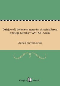 Dziejowość bojowych zapasów chrześciaństwa z potęgą turecką w XV i XVI wieku - Adrian Krzyżanowski - ebook