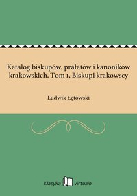 Katalog biskupów, prałatów i kanoników krakowskich. Tom 1, Biskupi krakowscy - Ludwik Łętowski - ebook