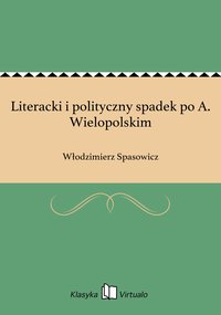 Literacki i polityczny spadek po A. Wielopolskim - Włodzimierz Spasowicz - ebook