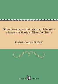 Obraz literatury średniowiekowych ludów, a mianowicie Słowian i Niemców. Tom 2 - Frederic Gustave Eichhoff - ebook