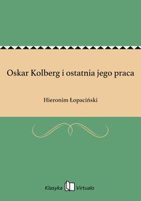 Oskar Kolberg i ostatnia jego praca - Hieronim Łopaciński - ebook