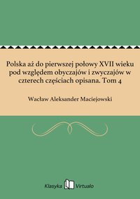 Polska aż do pierwszej połowy XVII wieku pod względem obyczajów i zwyczajów w czterech częściach opisana. Tom 4 - Wacław Aleksander Maciejowski - ebook