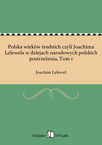 Polska wieków średnich czyli Joachima Lelewela w dziejach narodowych polskich postrzeżenia. Tom 1 - Joachim Lelewel - ebook