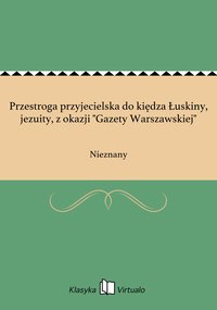 Przestroga przyjecielska do kiędza Łuskiny, jezuity, z okazji "Gazety Warszawskiej" - Nieznany - ebook