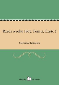 Rzecz o roku 1863. Tom 2, Część 2 - Stanisław Koźmian - ebook