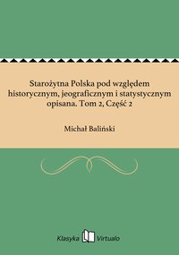 Starożytna Polska pod względem historycznym, jeograficznym i statystycznym opisana. Tom 2, Część 2 - Michał Baliński - ebook