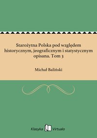 Starożytna Polska pod względem historycznym, jeograficznym i statystycznym opisana. Tom 3 - Michał Baliński - ebook