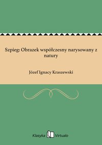 Szpieg: Obrazek współczesny narysowany z natury - Józef Ignacy Kraszewski - ebook