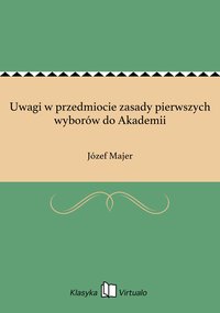 Uwagi w przedmiocie zasady pierwszych wyborów do Akademii - Józef Majer - ebook