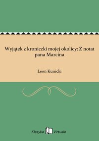 Wyjątek z kroniczki mojej okolicy: Z notat pana Marcina - Leon Kunicki - ebook
