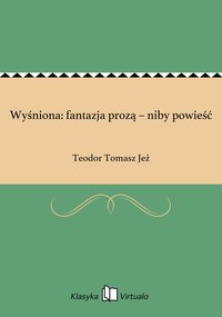Wyśniona: fantazja prozą – niby powieść - Teodor Tomasz Jeż - ebook
