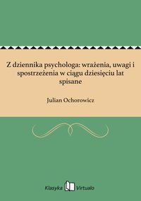Z dziennika psychologa: wrażenia, uwagi i spostrzeżenia w ciągu dziesięciu lat spisane - Julian Ochorowicz - ebook