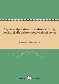 Z życia małych dzieci: dwadzieścia cztery powiastek dla dziatwy poczynającej czytać - Zuzanna Morawska - ebook