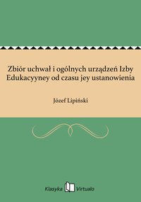 Zbiór uchwał i ogólnych urządzeń Izby Edukacyyney od czasu jey ustanowienia - Józef Lipiński - ebook