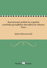 Starożytności polskie ku wygodzie czytelnika porządkiem abecadłowym zebrane. Tom 1 - Jędrzej Moraczewski - ebook