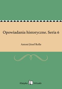 Opowiadania historyczne. Seria 6 - Antoni Józef Rolle - ebook