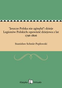 "Jeszcze Polska nie zginęła!": dzieje Legionów Polskich: opowieść dziejowa z lat 1796-1806 - Stanisław Schnür-Pepłowski - ebook
