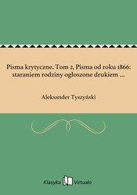 Pisma krytyczne. Tom 2, Pisma od roku 1866: staraniem rodziny ogłoszone drukiem … - Aleksander Tyszyński - ebook