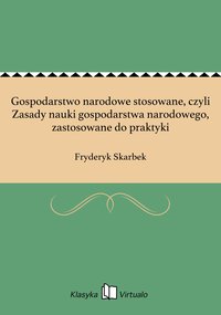 Gospodarstwo narodowe stosowane, czyli Zasady nauki gospodarstwa narodowego, zastosowane do praktyki - Fryderyk Skarbek - ebook
