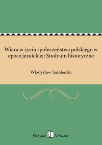 Wiara w życiu społeczeństwa polskiego w epoce jezuickiej: Studyum historyczne - Władysław Smoleński - ebook