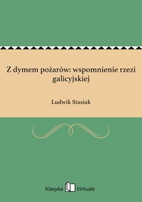 Z dymem pożarów: wspomnienie rzezi galicyjskiej - Ludwik Stasiak - ebook