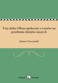 Trzy doby: Obraz społeczny z czasów na przełomie dziejów naszych - Juliusz Turczyński - ebook