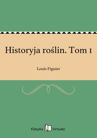 Historyja roślin. Tom 1 - Louis Figuier - ebook