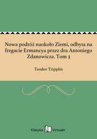 Nowa podróż naokoło Ziemi, odbyta na fregacie Ermancya przez dra Antoniego Zdanowicza. Tom 3 - Teodor Tripplin - ebook