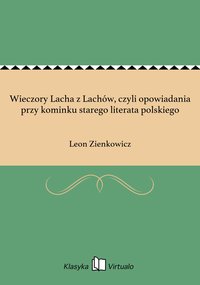 Wieczory Lacha z Lachów, czyli opowiadania przy kominku starego literata polskiego - Leon Zienkowicz - ebook