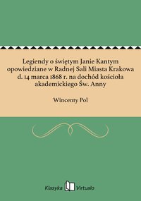 Legiendy o świętym Janie Kantym opowiedziane w Radnej Sali Miasta Krakowa d. 14 marca 1868 r. na dochód kościoła akademickiego Św. Anny - Wincenty Pol - ebook