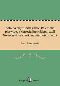 Astolda, xięzniczka z krwi Palemona pierwszego xiązęcia litewskiego, czyli Nieszczęśliwe skutki namiętności. Tom 1 - Anna Mostowska - ebook