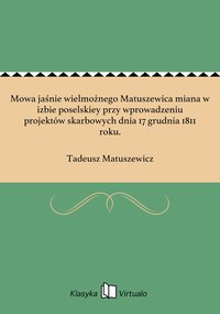 Mowa jaśnie wielmożnego Matuszewica miana w izbie poselskiey przy wprowadzeniu projektów skarbowych dnia 17 grudnia 1811 roku. - Tadeusz Matuszewicz - ebook