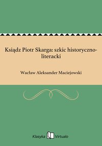 Ksiądz Piotr Skarga: szkic historyczno-literacki - Wacław Aleksander Maciejowski - ebook
