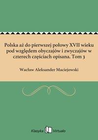 Polska aż do pierwszej połowy XVII wieku pod względem obyczajów i zwyczajów w czterech częściach opisana. Tom 3 - Wacław Aleksander Maciejowski - ebook