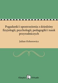 Pogadanki i spostrzeżenia z dziedziny fizyjologii, psychologii, pedagogiki i nauk przyrodniczych - Julian Ochorowicz - ebook