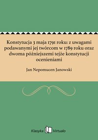 Konstytucja 3 maja 1791 roku: z uwagami podawanymi jej twórcom w 1789 roku oraz dwoma póżniejszemi tejże konstytucji ocenieniami - Jan Nepomucen Janowski - ebook