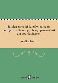 Sztuka: zarys jej dziejów, zarazem podręcznik dla uczących się i przewodnik dla podróżujących. - Józef Łepkowski - ebook