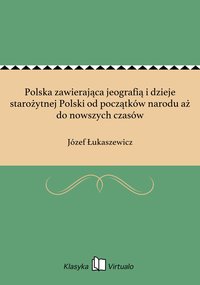 Polska zawierająca jeografią i dzieje starożytnej Polski od początków narodu aż do nowszych czasów - Józef Łukaszewicz - ebook